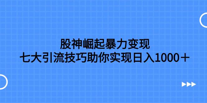 股神崛起暴力变现,七大引流技巧助你日入1000+,按照流程操作没有经验也可快速上手-逍遥游
