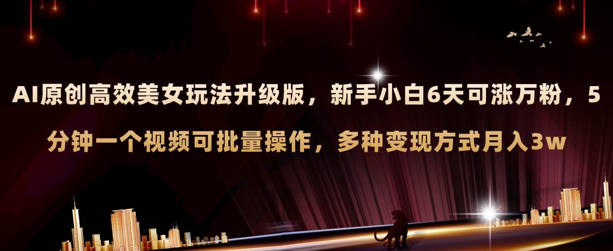 AI原创美女玩法升级版 新手6天涨万粉 5分钟制作视频可批量，多种变现月入3w-逍遥游