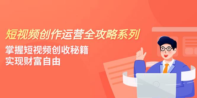 短视频创作运营-全攻略系列，掌握短视频创收秘籍，实现财富自由（4节课）-逍遥游
