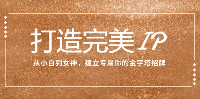 打造完美IP:从小白到女神,建立专属你的金字塔招牌(15节课)-逍遥游