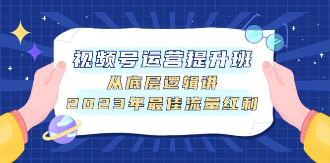 视频号运营提升班,从底层逻辑讲,2023年最佳流量红利-逍遥游