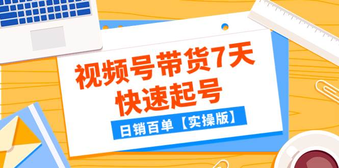 某公众号付费文章:视频号带货7天快速起号,日销百单【实操版】-逍遥游