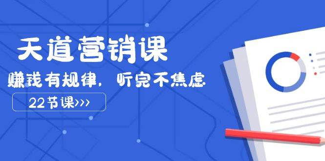 天道-营销课2023,赚钱有规律,听完不焦虑(22节课)-逍遥游