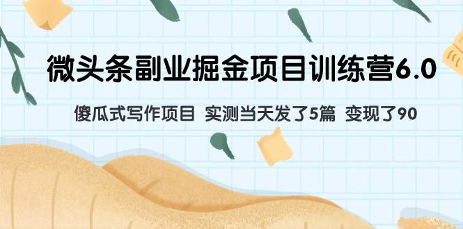 微头条副业掘金项目训练营6.0:傻瓜式写作项目 实测当天发了5篇 变现了90-逍遥游