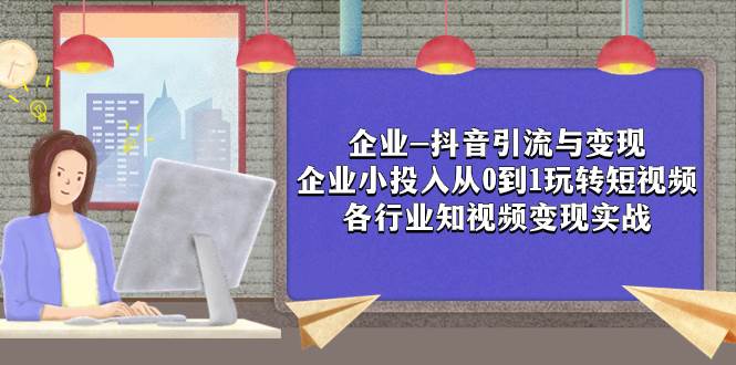 企业-抖音引流与变现：企业小投入从0到1玩转短视频  各行业知视频变现实战-逍遥游
