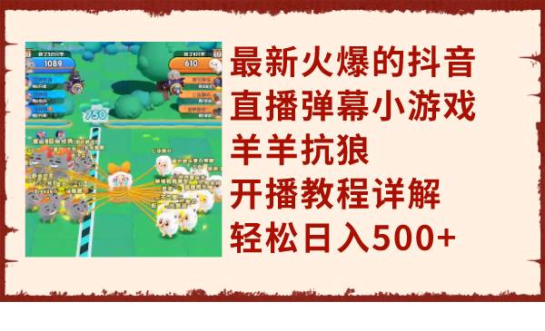最新火爆的抖音直播弹幕小游戏羊羊抗狼,开播教程详解,轻松日入500+-逍遥游