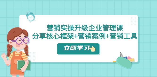 营销实操升级·企业管理课:分享核心框架+营销案例+营销工具(课程+文档)-逍遥游