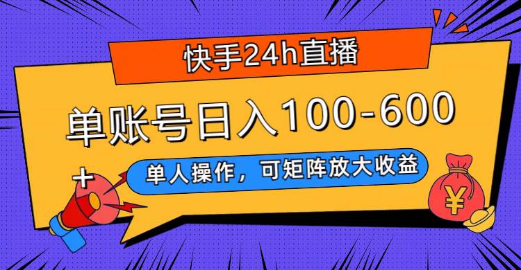 快手24h直播,单人操作,可矩阵放大收益,单账号日入100-600+-逍遥游