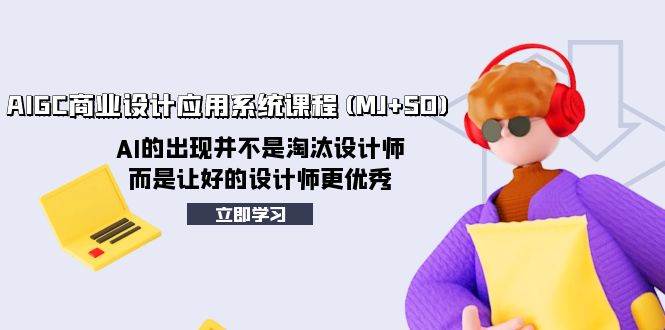 AIGC商业设计应用系统课程(MJ+SD)，AI的出现并不是淘汰设计师，而是让好的设计师更优秀-逍遥游