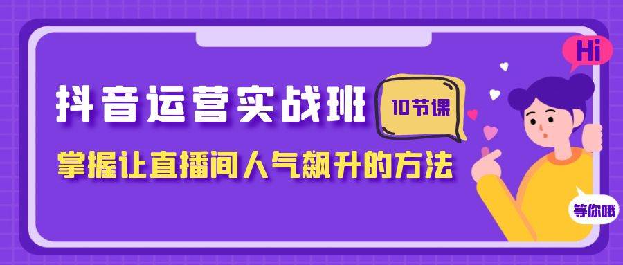 抖音运营实战班,掌握让直播间人气飙升的方法(10节课)-逍遥游