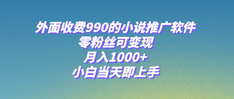 小说推广软件,零粉丝可变现,月入1000+,小白当天即上手【附189G素材】-逍遥游