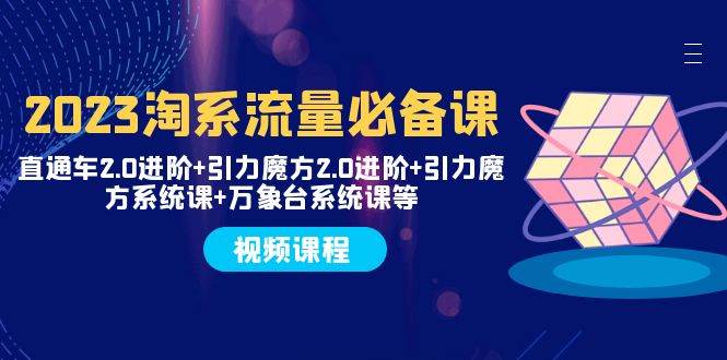 2023淘系流量必备课 直通车2.0进阶+引力魔方2.0进阶+引力魔方系统课+万象台-逍遥游