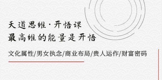 天道思维·开悟课-最高维的天道思维·开悟课-最高维的能量是开悟，文化属性/男女执念/商业布局/贵人运作/财富密码-逍遥游