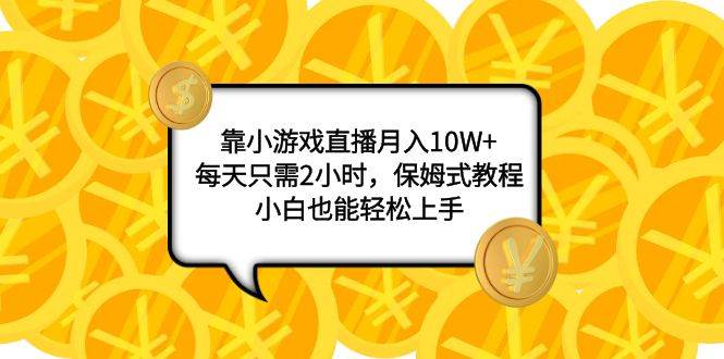 靠小游戏直播月入10W+，每天只需2小时，保姆式教程，小白也能轻松上手-逍遥游