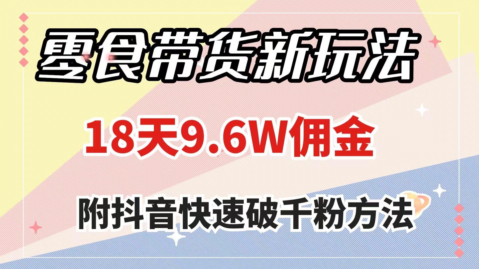 零食带货新玩法,18天9.6w佣金,几分钟一个作品(附快速破千粉方法)-逍遥游