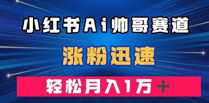 小红书AI帅哥赛道 ,涨粉迅速,轻松月入万元(附软件)-逍遥游