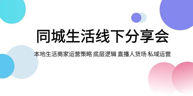 同城生活线下分享会,本地生活商家运营策略 底层逻辑 直播人货场 私域运营-逍遥游