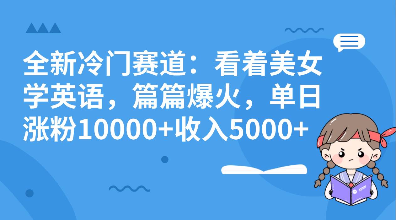 全新冷门赛道：看着美女学英语，篇篇爆火，单日涨粉10000+收入5000+-逍遥游