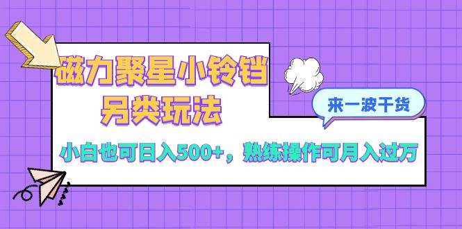 磁力聚星小铃铛另类玩法,小白也可日入500+,熟练操作可月入过万-逍遥游