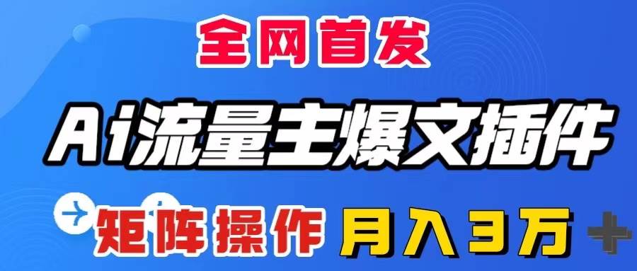 AI流量主爆文插件,只需一款插件全自动输出爆文,矩阵操作,月入3W+-逍遥游