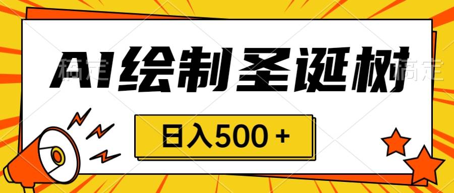 圣诞节风口,卖手绘圣诞树,AI制作 一分钟一个 会截图就能做 小白日入500+-逍遥游