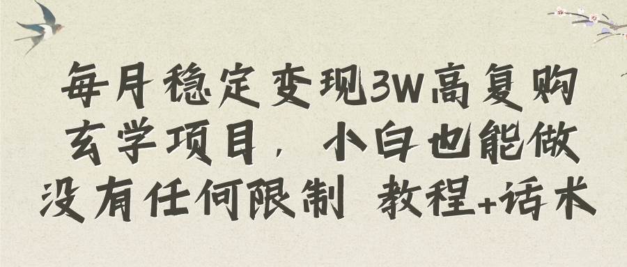 每月稳定变现3W高复购玄学项目，小白也能做没有任何限制 教程+话术-逍遥游