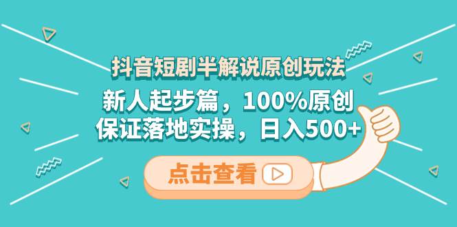 抖音短剧半解说原创玩法,新人起步篇,100%原创,保证落地实操,日入500+-逍遥游