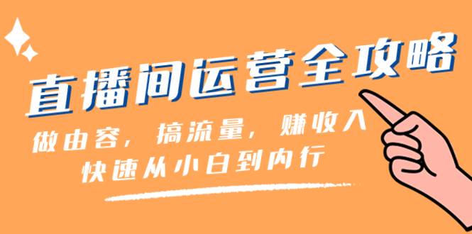 直播间-运营全攻略:做由容,搞流量,赚收入一快速从小白到内行(46节课)-逍遥游