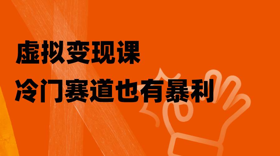 虚拟变现课，冷门赛道也有暴利，手把手教你玩转冷门私域-逍遥游