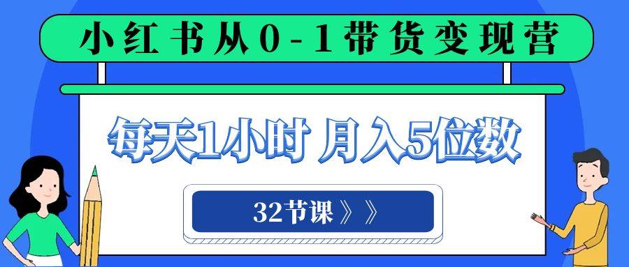 小红书 0-1带货变现营,每天1小时,轻松月入5位数(32节课)-逍遥游