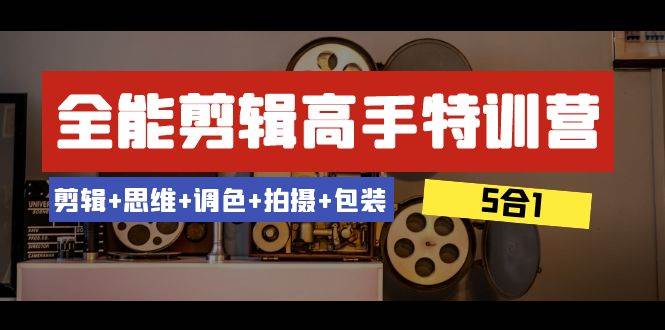 全能剪辑-高手特训营:剪辑+思维+调色+拍摄+包装(5合1)53节课-逍遥游