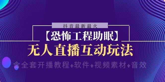 抖音最新最火【恐怖工程 抖音最新最火【恐怖工程助眠】无人直播互动玩法(含全套开播教程+软件+视频素材+音效)-逍遥游