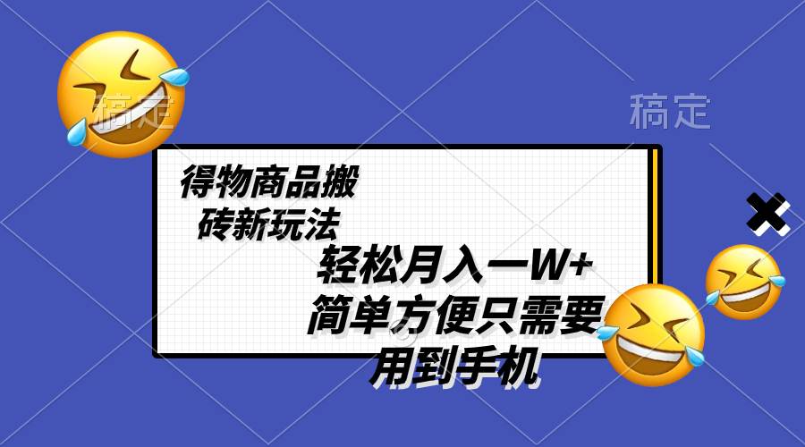 轻松月入一W+,得物商品搬砖新玩法,简单方便 一部手机即可 不需要剪辑制作-逍遥游