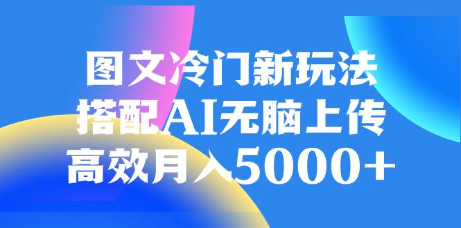 图文冷门新玩法,搭配AI无脑上传,高效月入5000+-逍遥游