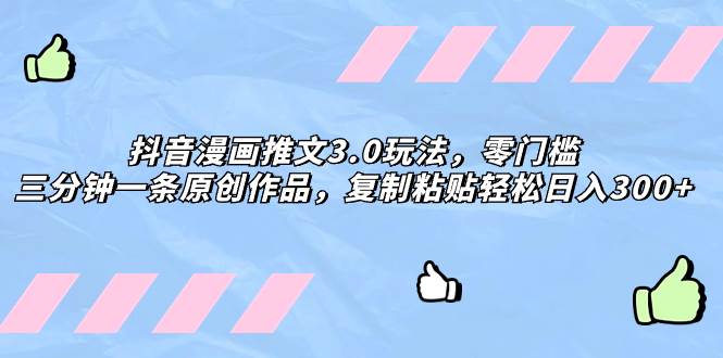 抖音漫画推文3.0玩法，零门槛，三分钟一条原创作品，复制粘贴轻松日入300+-逍遥游