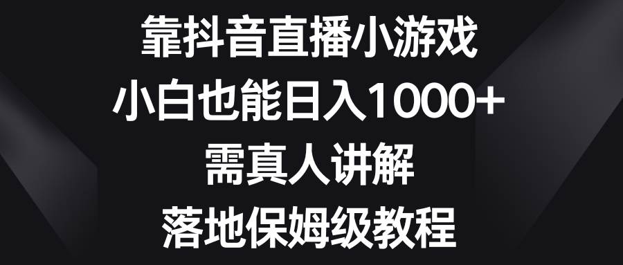 靠抖音直播小游戏,小白也能日入1000+,需真人讲解,落地保姆级教程-逍遥游