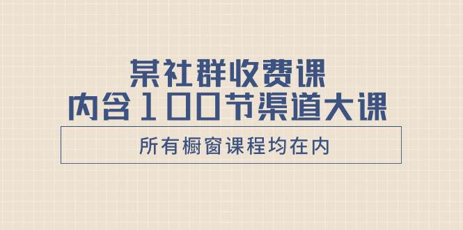 某社群收费课内含100节渠道大课(所有橱窗课程均在内)-逍遥游