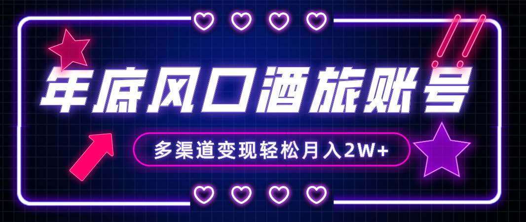 年底大风口旅游赛道酒旅账号，多渠道变现，小白也能月入2W+-逍遥游