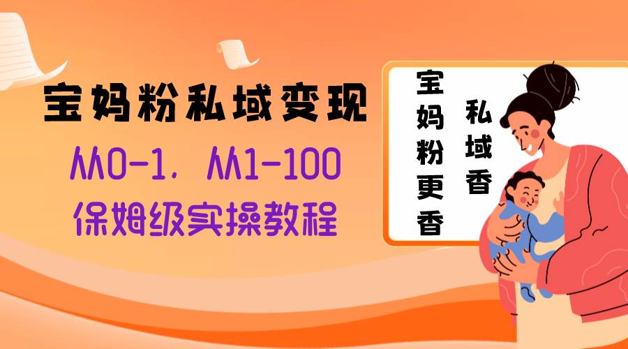 宝妈粉私域变现从0-1，从1-100，保姆级实操教程，长久稳定的变现之法-逍遥游