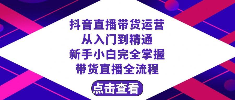 抖音直播带货 运营从入门到精通，新手完全掌握带货直播全流程（23节）-逍遥游