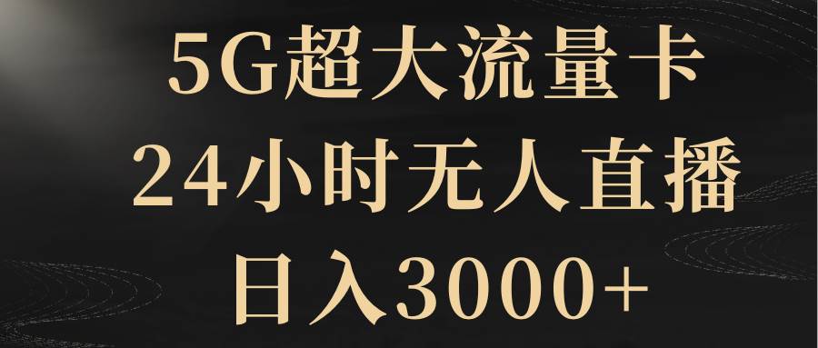 5G超大流量卡，24小时无人直播，日入3000+-逍遥游