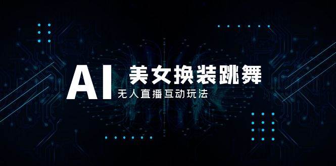 抖音最新最火【AI美女换装跳舞】无人直播互动玩法（含全套开播教程+软件+视频素材+音效）-逍遥游