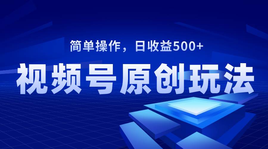 视频号原创视频玩法,日收益500+-逍遥游