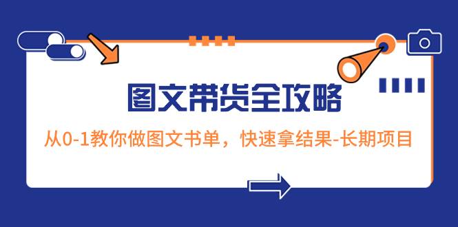 超火的图文带货全攻略:从0-1教你做图文书单,快速拿结果-长期项目-逍遥游