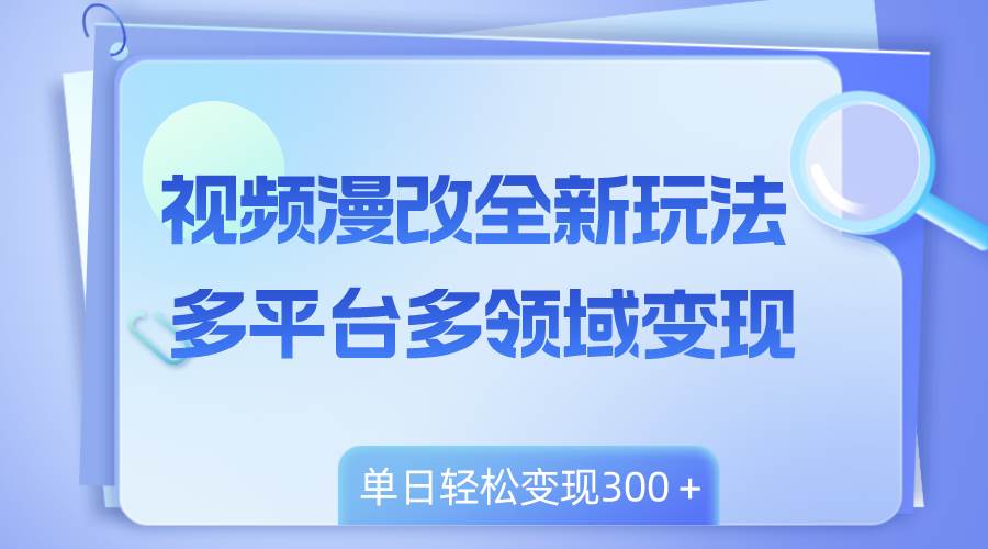 视频漫改全新玩法,多平台多领域变现,小白轻松上手,单日变现300+-逍遥游