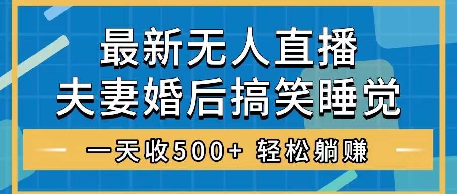 无人直播最新玩法,婚后夫妻睡觉整蛊,礼物收不停,睡后收入500+-逍遥游