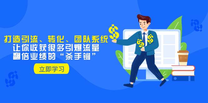 教你打造引流、转化、团队系统,让你收获很多引爆流量、翻倍业绩的“杀手锏”-逍遥游