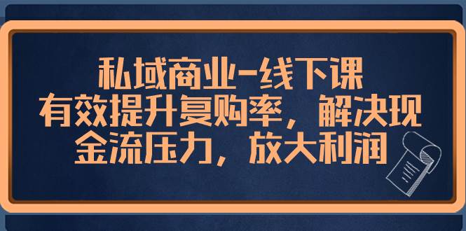 私域商业-线下课，有效提升复购率，解决现金流压力，放大利润-逍遥游