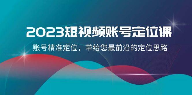 2023短视频账号-定位课,账号精准定位,带给您最前沿的定位思路(21节课)-逍遥游