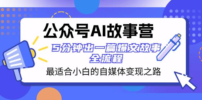 公众号AI 故事营 最适合小白的自媒体变现之路  5分钟出一篇爆文故事 全流程-逍遥游
